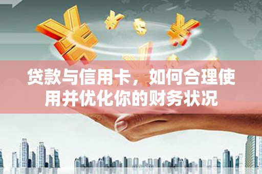 镜铁贷款与信用卡，如何合理使用并优化你的财务状况