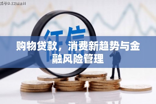 镜铁购物贷款，消费新趋势与金融风险管理