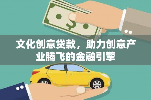 镜铁文化创意贷款，助力创意产业腾飞的金融引擎