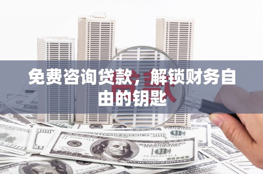 镜铁免费咨询贷款，解锁财务自由的钥匙