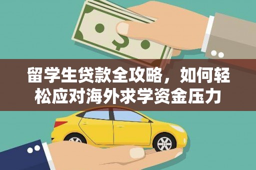 镜铁留学生贷款全攻略，如何轻松应对海外求学资金压力