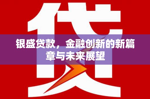 镜铁银盛贷款，金融创新的新篇章与未来展望