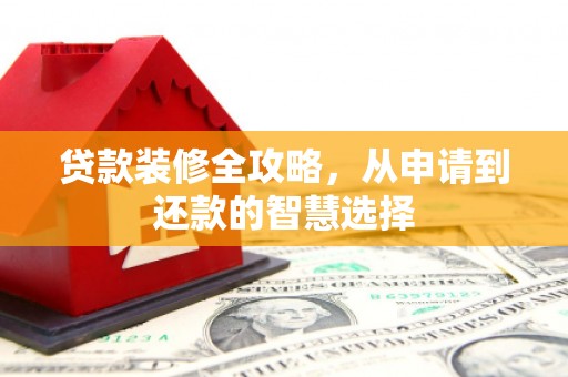 镜铁贷款装修全攻略，从申请到还款的智慧选择