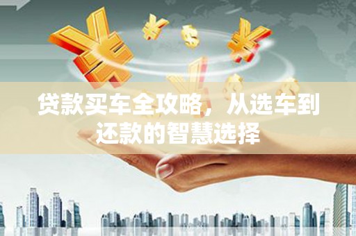 镜铁贷款买车全攻略，从选车到还款的智慧选择