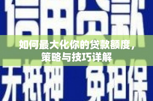 镜铁如何最大化你的贷款额度，策略与技巧详解