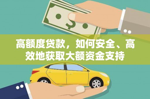 镜铁高额度贷款，如何安全、高效地获取大额资金支持