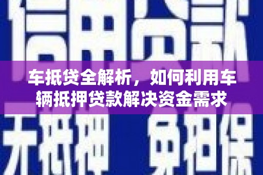 镜铁车抵贷全解析，如何利用车辆抵押贷款解决资金需求