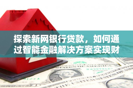 镜铁探索新网银行贷款，如何通过智能金融解决方案实现财富增长