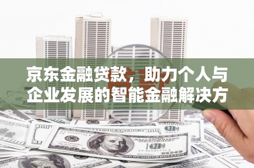 镜铁京东金融贷款，助力个人与企业发展的智能金融解决方案