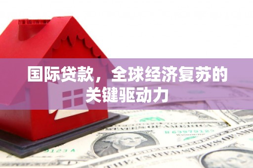 镜铁国际贷款，全球经济复苏的关键驱动力
