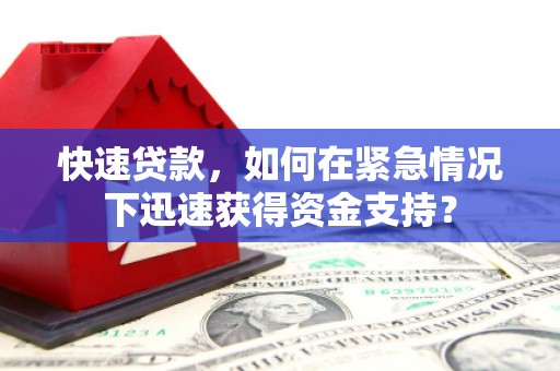 镜铁快速贷款，如何在紧急情况下迅速获得资金支持？