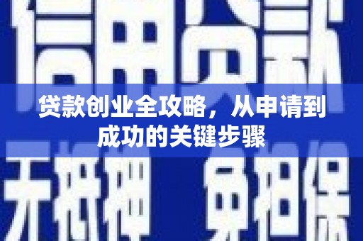 镜铁贷款创业全攻略，从申请到成功的关键步骤