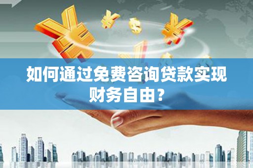 镜铁如何通过免费咨询贷款实现财务自由？
