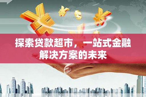 镜铁探索贷款超市，一站式金融解决方案的未来