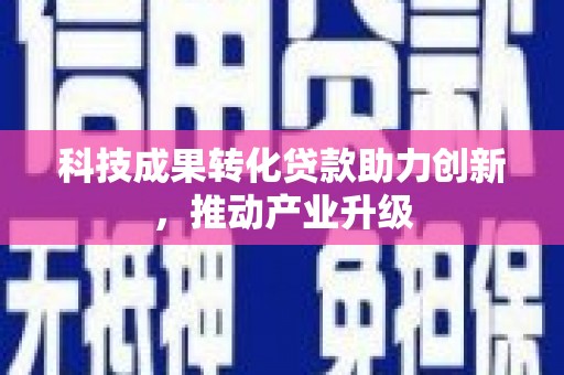 镜铁科技成果转化贷款助力创新，推动产业升级