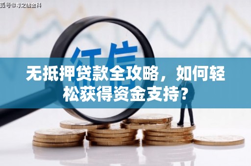 镜铁无抵押贷款全攻略，如何轻松获得资金支持？
