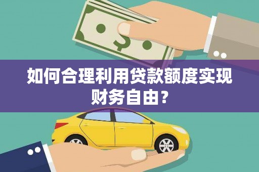 镜铁如何合理利用贷款额度实现财务自由？