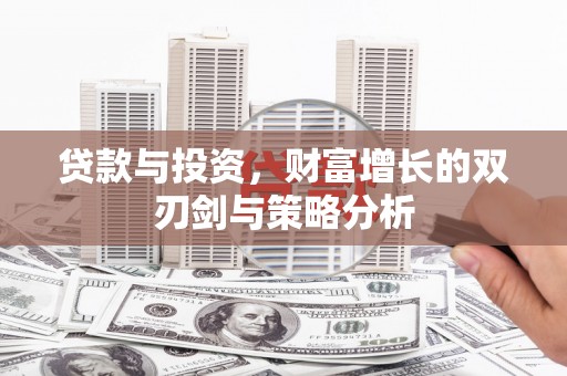 镜铁贷款与投资，财富增长的双刃剑与策略分析