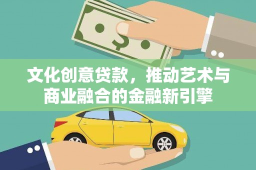 镜铁文化创意贷款，推动艺术与商业融合的金融新引擎