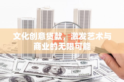 镜铁文化创意贷款，激发艺术与商业的无限可能