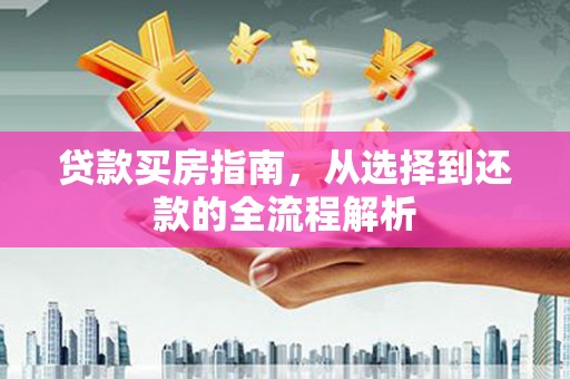 镜铁贷款买房指南，从选择到还款的全流程解析