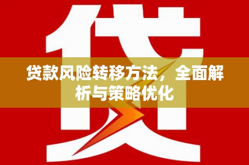 镜铁贷款风险转移方法，全面解析与策略优化