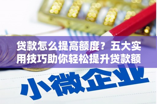 镜铁贷款怎么提高额度？五大实用技巧助你轻松提升贷款额度