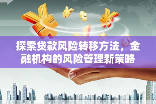 镜铁探索贷款风险转移方法，金融机构的风险管理新策略