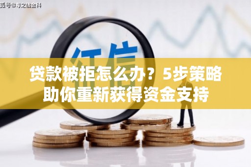 镜铁贷款被拒怎么办？5步策略助你重新获得资金支持