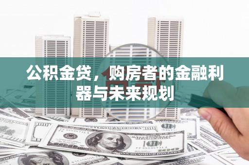 镜铁公积金贷，购房者的金融利器与未来规划