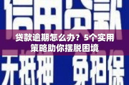 镜铁贷款逾期怎么办？5个实用策略助你摆脱困境