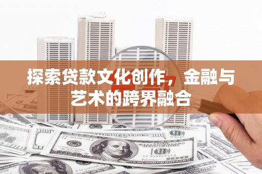 镜铁探索贷款文化创作，金融与艺术的跨界融合