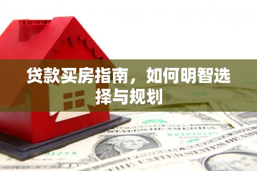 镜铁贷款买房指南，如何明智选择与规划