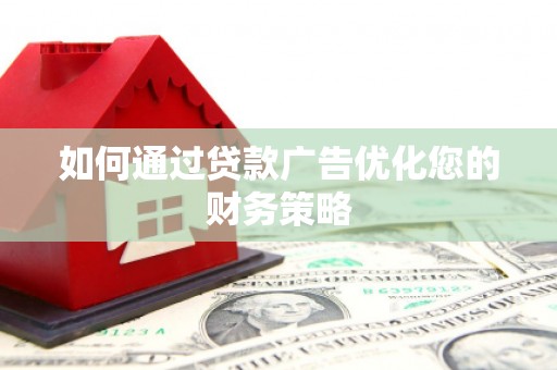 镜铁如何通过贷款广告优化您的财务策略