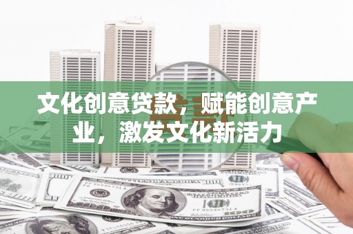 镜铁文化创意贷款，赋能创意产业，激发文化新活力