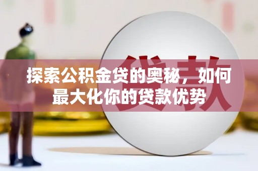 镜铁探索公积金贷的奥秘，如何最大化你的贷款优势