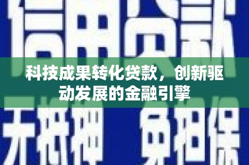 镜铁科技成果转化贷款，创新驱动发展的金融引擎