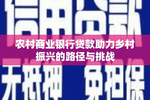 镜铁农村商业银行贷款助力乡村振兴的路径与挑战