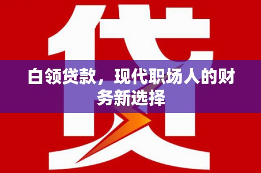 镜铁白领贷款，现代职场人的财务新选择