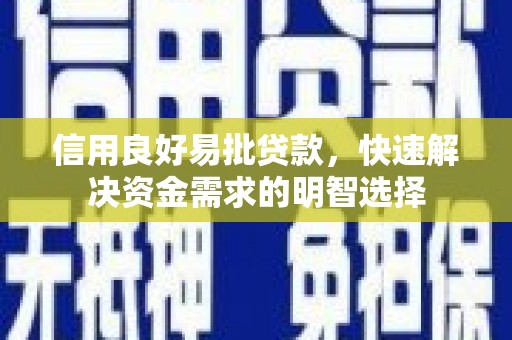 镜铁信用良好易批贷款，快速解决资金需求的明智选择