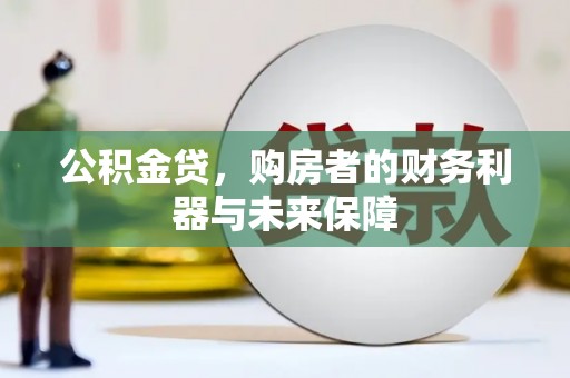 镜铁公积金贷，购房者的财务利器与未来保障