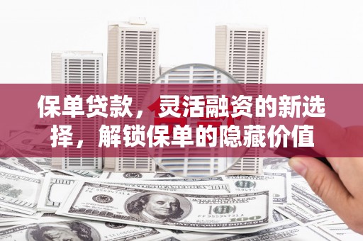 镜铁保单贷款，灵活融资的新选择，解锁保单的隐藏价值