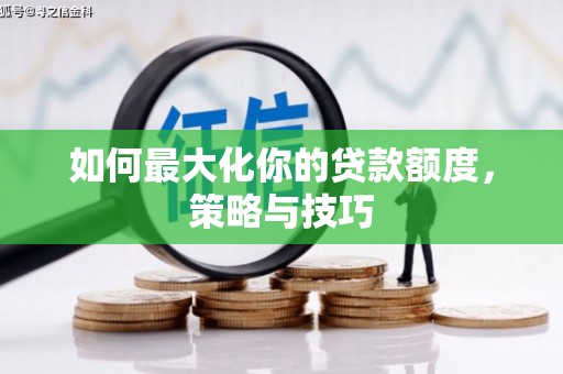 镜铁如何最大化你的贷款额度，策略与技巧