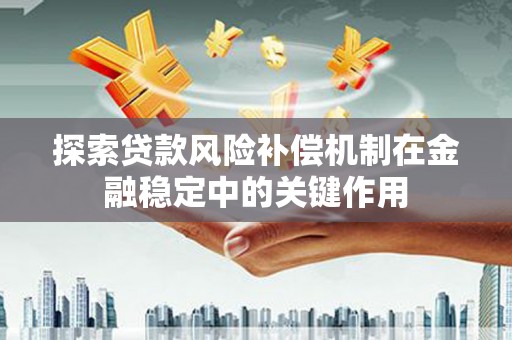 镜铁探索贷款风险补偿机制在金融稳定中的关键作用