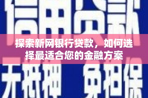 镜铁探索新网银行贷款，如何选择最适合您的金融方案
