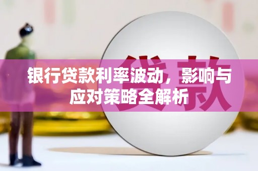 镜铁银行贷款利率波动，影响与应对策略全解析