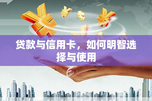 镜铁贷款与信用卡，如何明智选择与使用