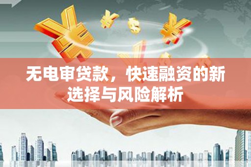 镜铁无电审贷款，快速融资的新选择与风险解析