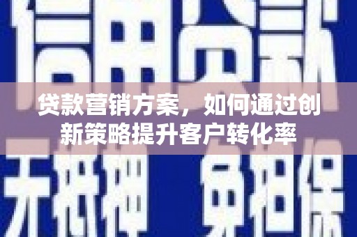 镜铁贷款营销方案，如何通过创新策略提升客户转化率