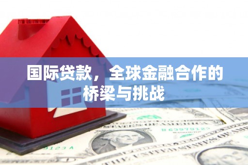 镜铁国际贷款，全球金融合作的桥梁与挑战